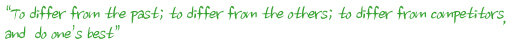 To differ from the past; to differ from the others; to differ from competitors, and  do one,s best